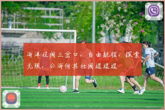 海洋辽阔三岔口，自由航程，探索无限，公海何其壮阔逗逗逗