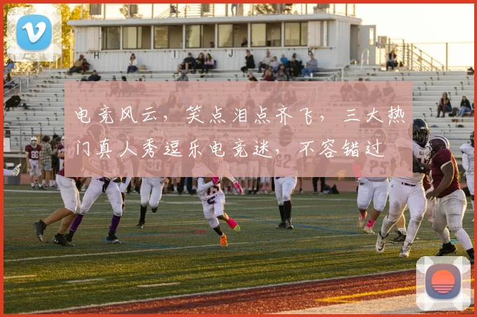 电竞风云，笑点泪点齐飞，三大热门真人秀逗乐电竞迷，不容错过